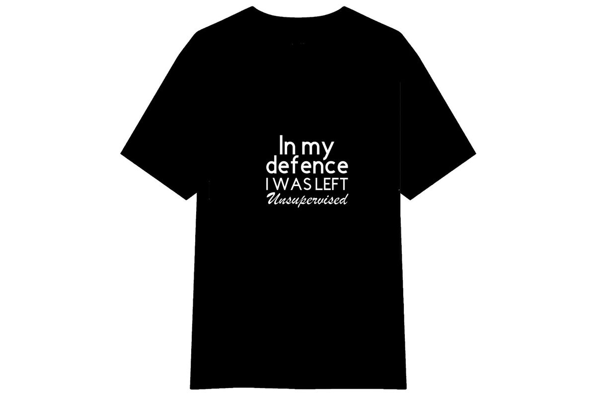 In My Defense I Was Left Unsupervised T-shirt